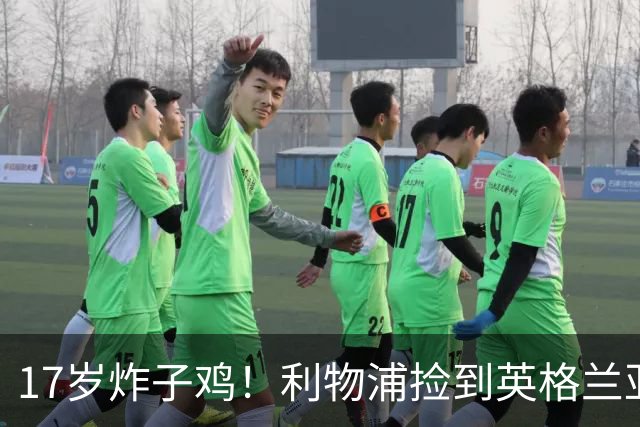 17岁炸子鸡！利物浦捡到"英格兰亚马尔"，伊劳拉头件事须保住他